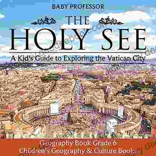 The Holy See: A Kid S Guide To Exploring The Vatican City Geography Grade 6 Children S Geography Culture