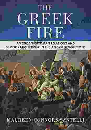 The Greek Fire: American Ottoman Relations And Democratic Fervor In The Age Of Revolutions (The United States In The World)