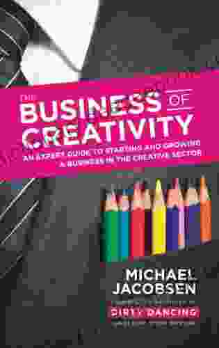 The Business Of Creativity: An Expert Guide To Starting And Growing A Business In The Creative Sector