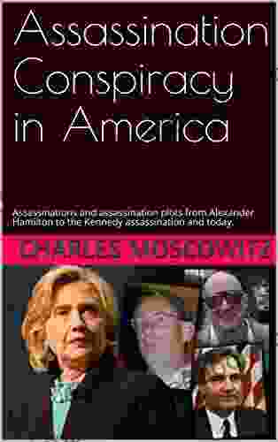 Assassination Conspiracy In America: Assassinations And Assassination Plots From Alexander Hamilton To The Kennedy Assassination And Today