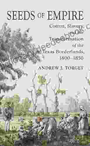 Seeds Of Empire: Cotton Slavery And The Transformation Of The Texas Borderlands 1800 1850 (The David J Weber In The New Borderlands History)