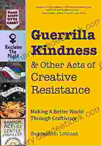 Guerrilla Kindness And Other Acts Of Creative Resistance: Making A Better World Through Craftivism (Knitting Patterns Embroidery Subversive And Sassy Cross Stitch Feminism And Gender Equality)