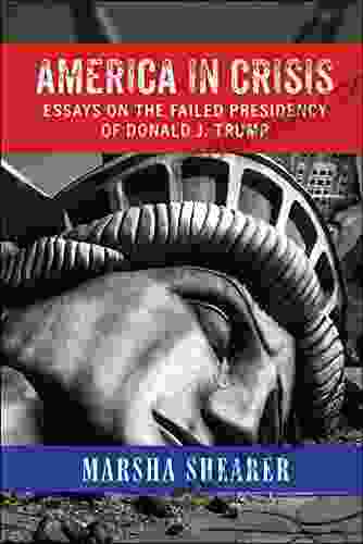 AMERICA IN CRISIS: Essays On The Failed Presidency Of Donald J Trump