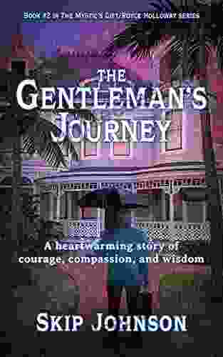 The Gentleman S Journey: A Heartwarming Story Of Courage Compassion And Wisdom (The Mystic S Gift/Royce Holloway 2)