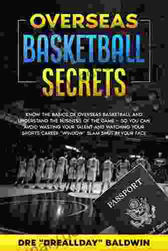 Overseas Basketball Secrets: Know The Basics Of Overseas Basketball Understand The Business Of The Game So You Can Avoid Wasting Your Talent Or Watching (The Overseas Basketball Blueprint 3)