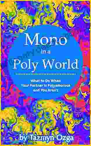 Mono In A Poly World: What To Do When Your Partner Is Polyamorous And You Aren T