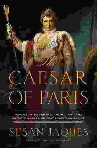 The Caesar Of Paris: Napoleon Bonaparte Rome And The Artistic Obsession That Shaped An Empire