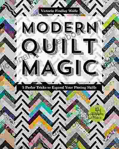 Modern Quilt Magic: 5 Parlor Tricks To Expand Your Piecing Skills 17 Captivating Projects