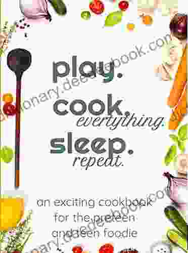 Play Cook Sleep Repeat : Everything: A Cookbook For The Pre Teen And Teen Foodie (Play Cook Sleep Repeat 1)