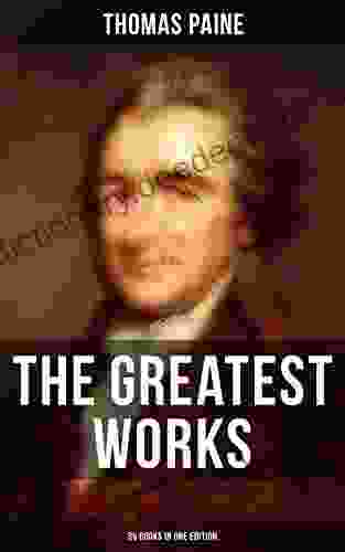 The Greatest Works Of Thomas Paine: 39 In One Edition: Political Works Philosophical Writings Speeches Letters Biography