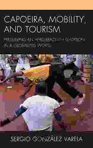 Capoeira Mobility And Tourism: Preserving An Afro Brazilian Tradition In A Globalized World (The Anthropology Of Tourism: Heritage Mobility And Society)