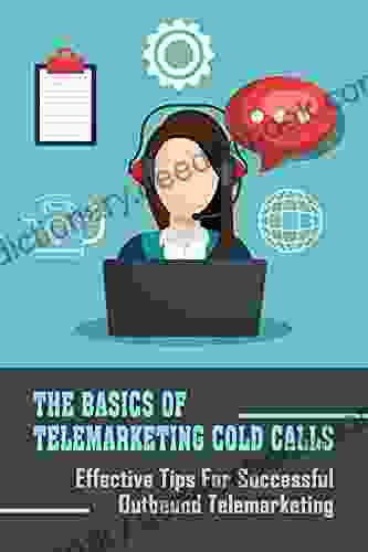 The Basics Of Telemarketing Cold Calls: Effective Tips For Successful Outbound Telemarketing: Ways To Be A Good Telemarketer