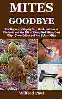 MITES GOODBYE: The Beginners Step By Step Guide On How To Eliminate And Get Rid Of Fleas Bird Mites Dust Mites Clover Mites And Red Spider Mites