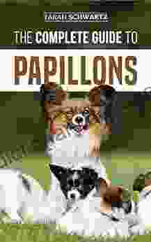The Complete Guide To Papillons: Choosing Feeding Training Exercising And Loving Your New Papillon Dog