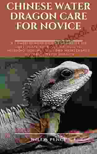 CHINESE WATER DRAGON CARE FOR NOVICE: A Comprehensive Guide For Novice On Care Training Behavior Health Breeding Housing Diet And Maintenance Of Chinese Water Dragon