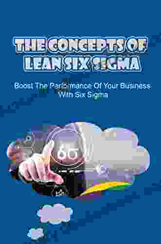 The Concepts Of Lean Six Sigma: Boost The Performance Of Your Business With Six Sigma