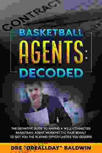 Basketball Agents: DECODED: The DEFINITIVE Guide To Having A Well Connected Basketball Agent Working On Your Behalf To Get You The Playing Opportunities (The Overseas Basketball Blueprint 4)