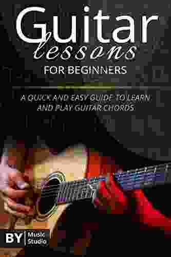 Guitar Lessons For Beginners: The Quick And Easy Guide To Learn And Play Guitar Chords