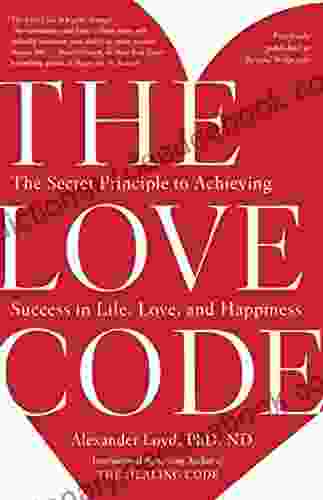 The Love Code: The Secret Principle To Achieving Success In Life Love And Happiness