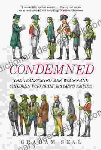 Condemned: The Transported Men Women And Children Who Built Britain S Empire