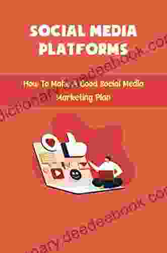 Social Media Platforms: How To Make A Good Social Media Marketing Plan
