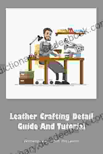 Leather Crafting Detail Guide And Tutorial: Wonderful Ideas To Craft With Leather