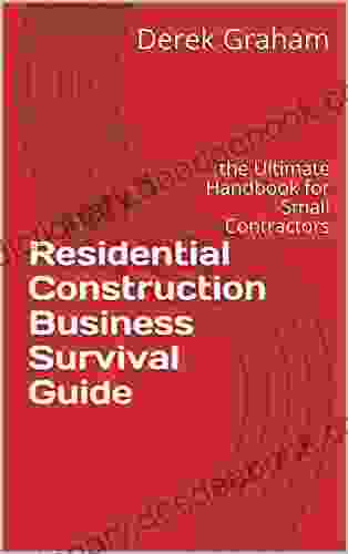 Residential Construction Business Survival Guide: The Ultimate Handbook For Small Contractors (Art Of Construction 1)