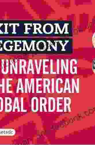 Exit From Hegemony: The Unraveling Of The American Global Order