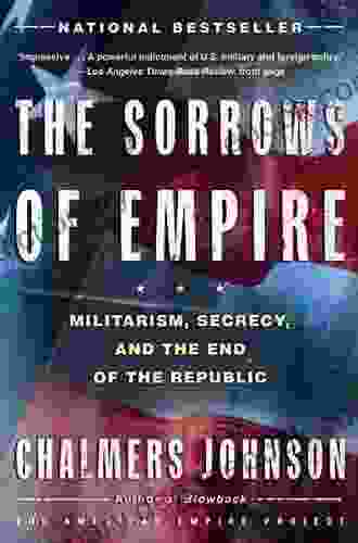 The Sorrows Of Empire: Militarism Secrecy And The End Of The Republic (American Empire Project)