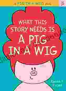 What This Story Needs Is A Pig In A Wig (A Pig In A Wig Book)